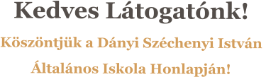 Kedves L�togat�nk! K�sz�ntj�k a D�nyi Sz�chenyi Istv�n  �ltal�nos Iskola Honlapj�n!